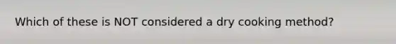 Which of these is NOT considered a dry cooking method?