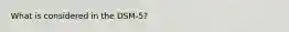 What is considered in the DSM-5?