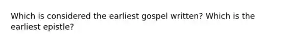 Which is considered the earliest gospel written? Which is the earliest epistle?