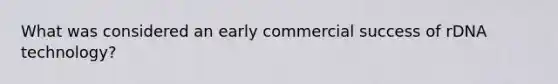What was considered an early commercial success of rDNA technology?