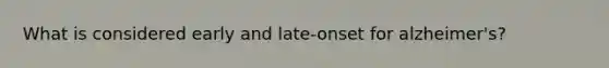 What is considered early and late-onset for alzheimer's?