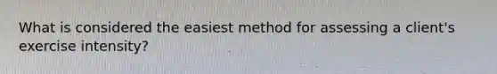 What is considered the easiest method for assessing a client's exercise intensity?