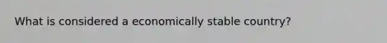 What is considered a economically stable country?