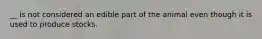 __ is not considered an edible part of the animal even though it is used to produce stocks.
