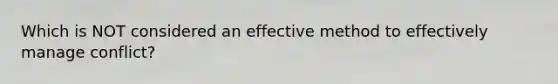 Which is NOT considered an effective method to effectively manage conflict?