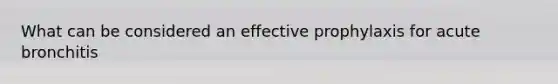What can be considered an effective prophylaxis for acute bronchitis