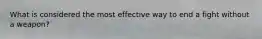 What is considered the most effective way to end a fight without a weapon?