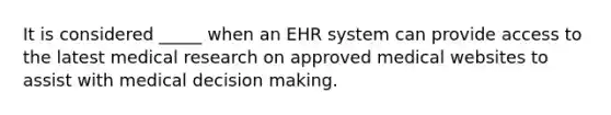 It is considered _____ when an EHR system can provide access to the latest medical research on approved medical websites to assist with medical decision making.