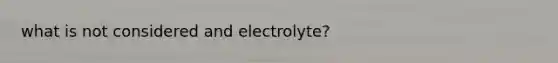 what is not considered and electrolyte?