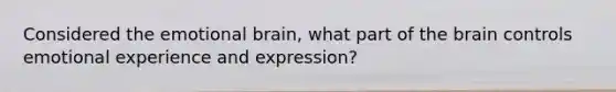 Considered the emotional brain, what part of the brain controls emotional experience and expression?