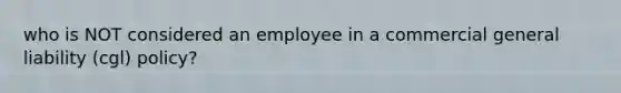 who is NOT considered an employee in a commercial general liability (cgl) policy?