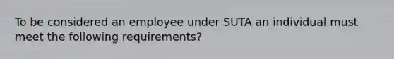 To be considered an employee under SUTA an individual must meet the following requirements?