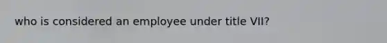 who is considered an employee under title VII?