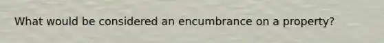 What would be considered an encumbrance on a property?