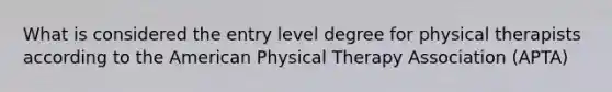 What is considered the entry level degree for physical therapists according to the American Physical Therapy Association (APTA)