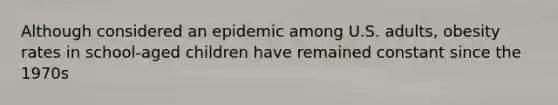 Although considered an epidemic among U.S. adults, obesity rates in school-aged children have remained constant since the 1970s