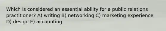 Which is considered an essential ability for a public relations practitioner? A) writing B) networking C) marketing experience D) design E) accounting