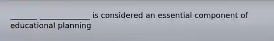 _______ _____________ is considered an essential component of educational planning