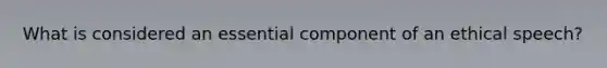 What is considered an essential component of an ethical speech?