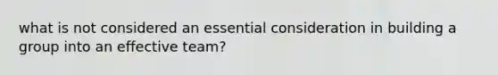 what is not considered an essential consideration in building a group into an effective team?