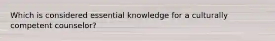 Which is considered essential knowledge for a culturally competent counselor?