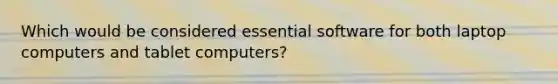 Which would be considered essential software for both laptop computers and tablet computers?