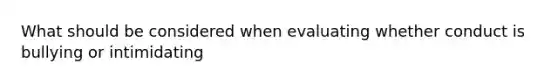 What should be considered when evaluating whether conduct is bullying or intimidating