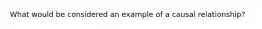 What would be considered an example of a causal relationship?