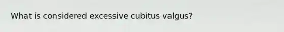 What is considered excessive cubitus valgus?