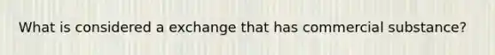 What is considered a exchange that has commercial substance?