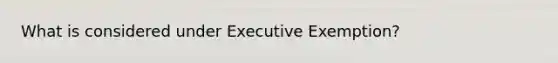 What is considered under Executive Exemption?