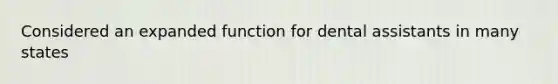 Considered an expanded function for dental assistants in many states