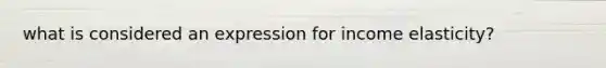 what is considered an expression for income elasticity?