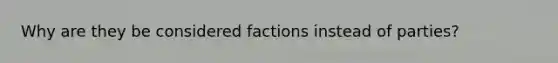 Why are they be considered factions instead of parties?