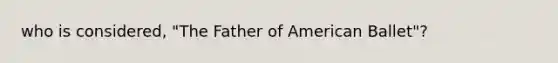 who is considered, "The Father of American Ballet"?