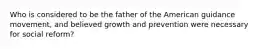 Who is considered to be the father of the American guidance movement, and believed growth and prevention were necessary for social reform?