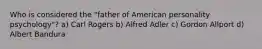 Who is considered the "father of American personality psychology"? a) Carl Rogers b) Alfred Adler c) Gordon Allport d) Albert Bandura