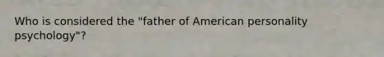 Who is considered the "father of American personality psychology"?