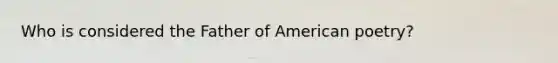 Who is considered the Father of American poetry?