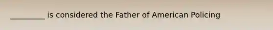 _________ is considered the Father of American Policing