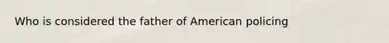 Who is considered the father of American policing