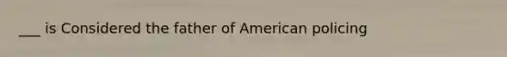 ___ is Considered the father of American policing