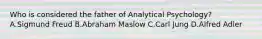 Who is considered the father of Analytical Psychology? A.Sigmund Freud B.Abraham Maslow C.Carl Jung D.Alfred Adler