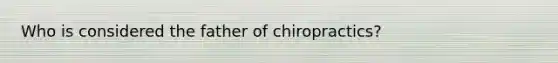 Who is considered the father of chiropractics?