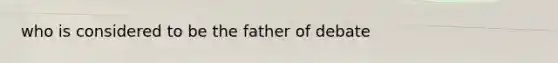 who is considered to be the father of debate