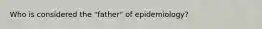 Who is considered the "father" of epidemiology?