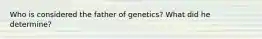 Who is considered the father of genetics? What did he determine?