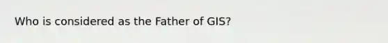 Who is considered as the Father of GIS?