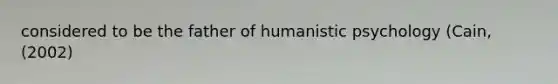 considered to be the father of humanistic psychology (Cain, (2002)