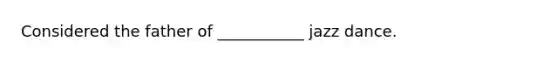 Considered the father of ___________ jazz dance.